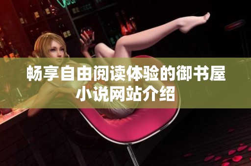 畅享自由阅读体验的御书屋小说网站介绍