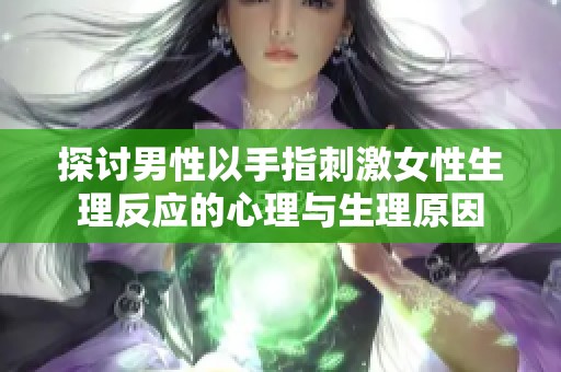 探讨男性以手指刺激女性生理反应的心理与生理原因