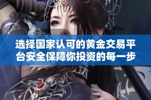 选择国家认可的黄金交易平台安全保障你投资的每一步