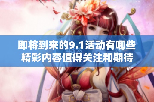 即将到来的9.1活动有哪些精彩内容值得关注和期待