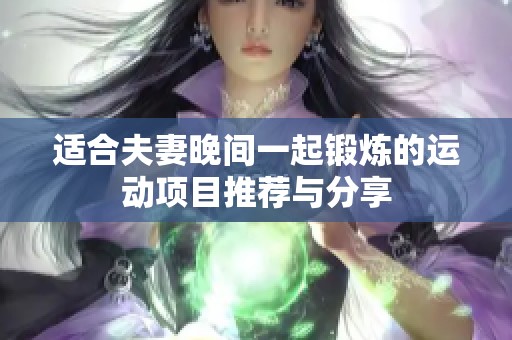 适合夫妻晚间一起锻炼的运动项目推荐与分享