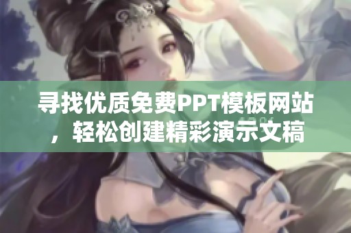 寻找优质免费PPT模板网站，轻松创建精彩演示文稿