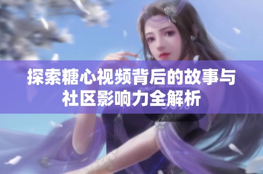 探索糖心视频背后的故事与社区影响力全解析