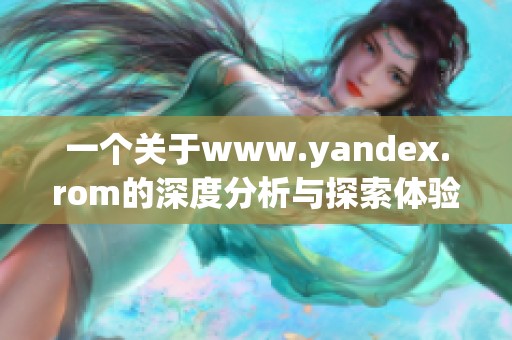 一个关于www.yandex.rom的深度分析与探索体验分享