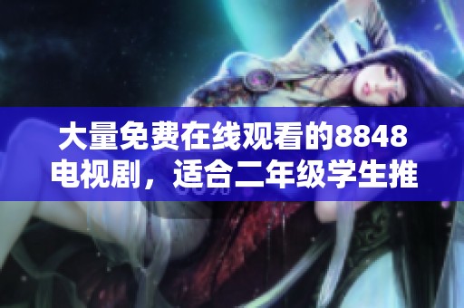 大量免费在线观看的8848电视剧，适合二年级学生推荐列表