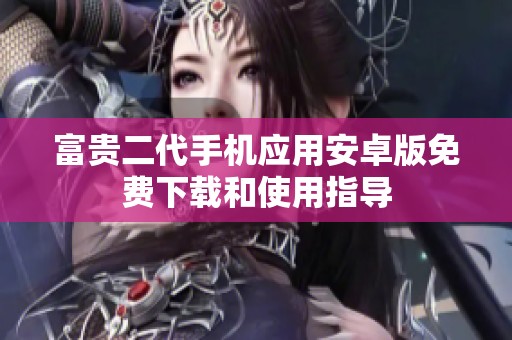 富贵二代手机应用安卓版免费下载和使用指导