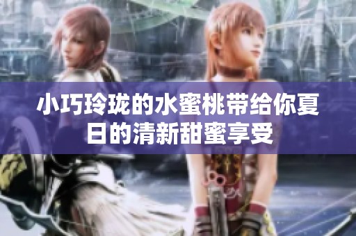小巧玲珑的水蜜桃带给你夏日的清新甜蜜享受