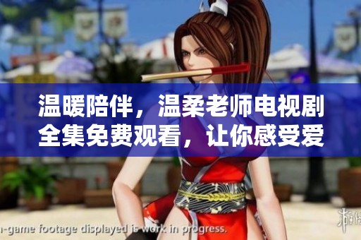 温暖陪伴，温柔老师电视剧全集免费观看，让你感受爱的力量