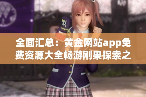 全面汇总：黄金网站app免费资源大全畅游刚果探索之旅