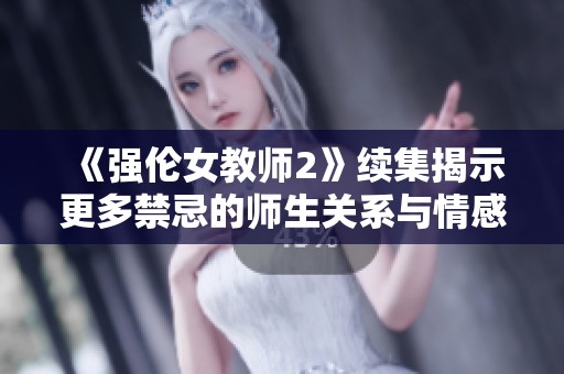 《强伦女教师2》续集揭示更多禁忌的师生关系与情感纠葛