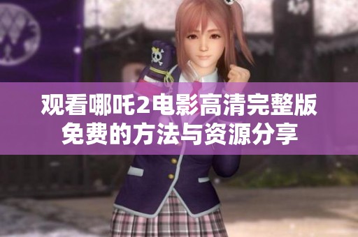 观看哪吒2电影高清完整版免费的方法与资源分享
