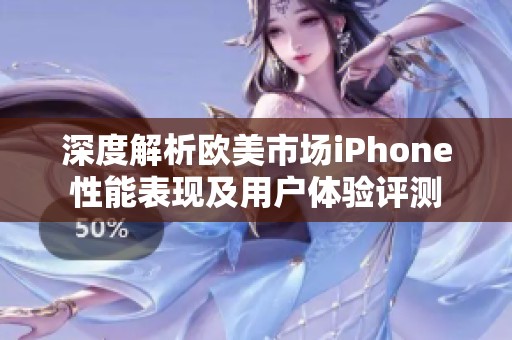 深度解析欧美市场iPhone性能表现及用户体验评测