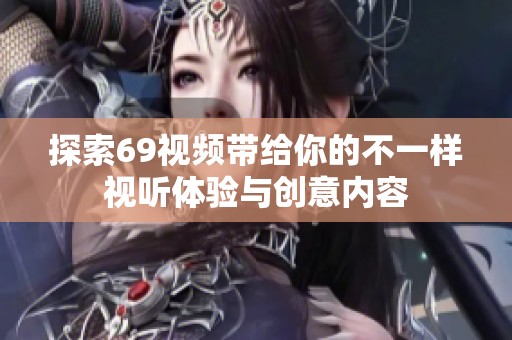 探索69视频带给你的不一样视听体验与创意内容