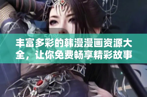 丰富多彩的韩漫漫画资源大全，让你免费畅享精彩故事