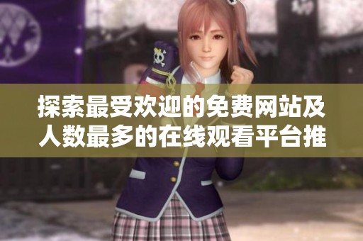 探索最受欢迎的免费网站及人数最多的在线观看平台推荐