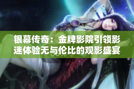 银幕传奇：金牌影院引领影迷体验无与伦比的观影盛宴