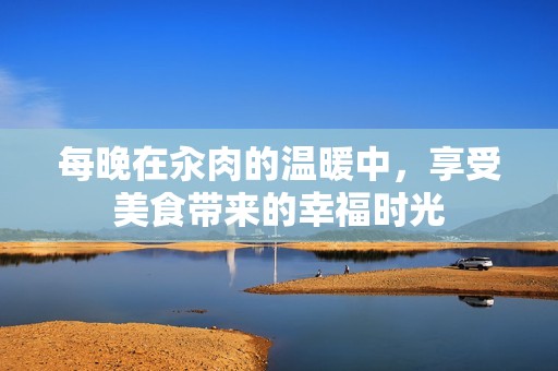 每晚在汆肉的温暖中，享受美食带来的幸福时光