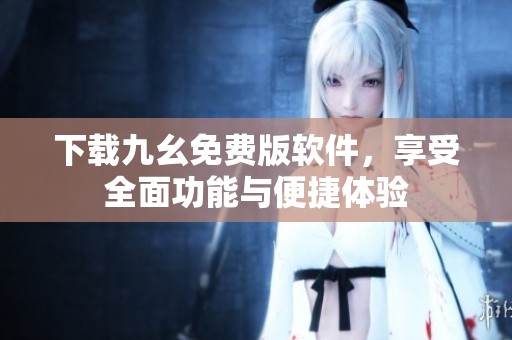 下载九幺免费版软件，享受全面功能与便捷体验