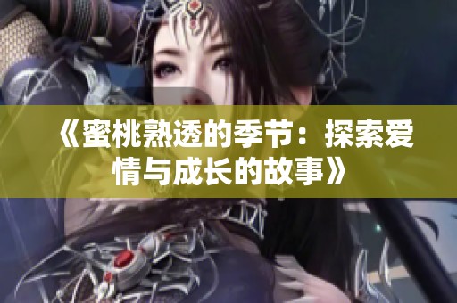 《蜜桃熟透的季节：探索爱情与成长的故事》