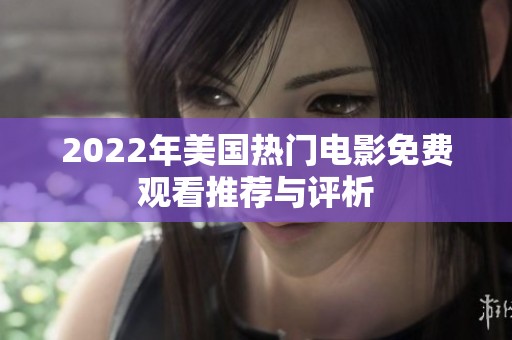 2022年美国热门电影免费观看推荐与评析