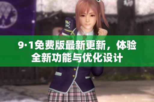 9·1免费版最新更新，体验全新功能与优化设计