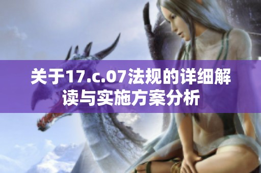 关于17.c.07法规的详细解读与实施方案分析