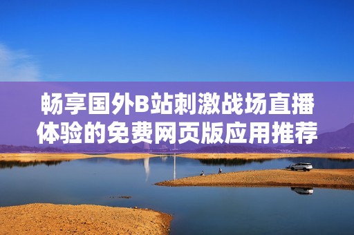 畅享国外B站刺激战场直播体验的免费网页版应用推荐