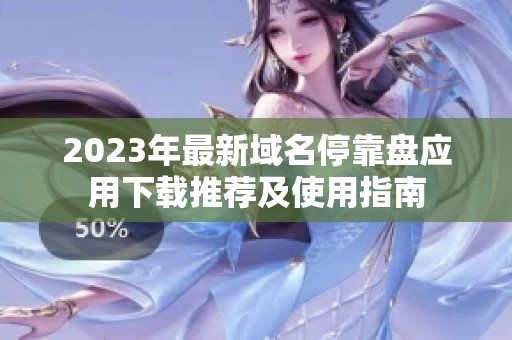 2023年最新域名停靠盘应用下载推荐及使用指南