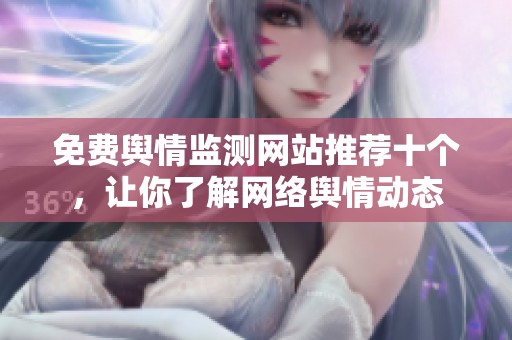 免费舆情监测网站推荐十个，让你了解网络舆情动态