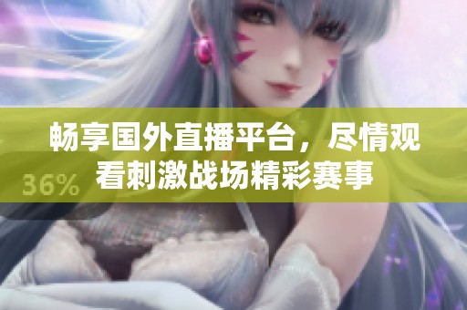 畅享国外直播平台，尽情观看刺激战场精彩赛事