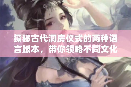 探秘古代洞房仪式的两种语言版本，带你领略不同文化风情