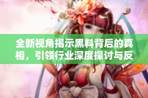 全新视角揭示黑料背后的真相，引领行业深度探讨与反思