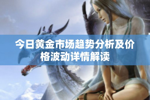 今日黄金市场趋势分析及价格波动详情解读