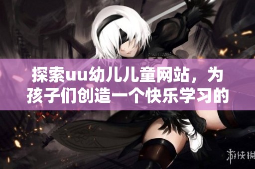 探索uu幼儿儿童网站，为孩子们创造一个快乐学习的在线乐园