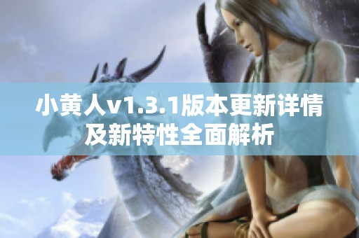 小黄人v1.3.1版本更新详情及新特性全面解析