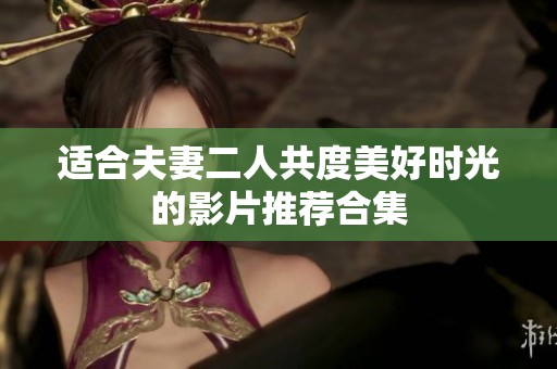 适合夫妻二人共度美好时光的影片推荐合集