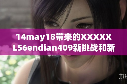 14may18带来的XXXXXL56endian409新挑战和新机遇解析