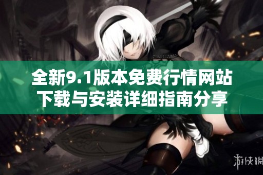 全新9.1版本免费行情网站下载与安装详细指南分享