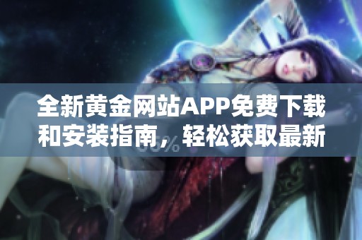 全新黄金网站APP免费下载和安装指南，轻松获取最新投资信息