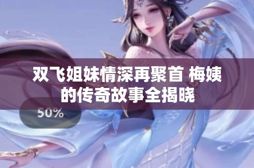 双飞姐妹情深再聚首 梅姨的传奇故事全揭晓