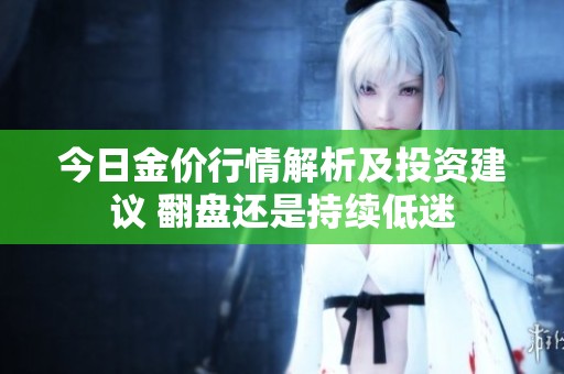 今日金价行情解析及投资建议 翻盘还是持续低迷