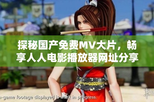 探秘国产免费MV大片，畅享人人电影播放器网址分享体验