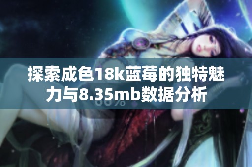 探索成色18k蓝莓的独特魅力与8.35mb数据分析