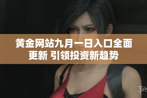 黄金网站九月一日入口全面更新 引领投资新趋势