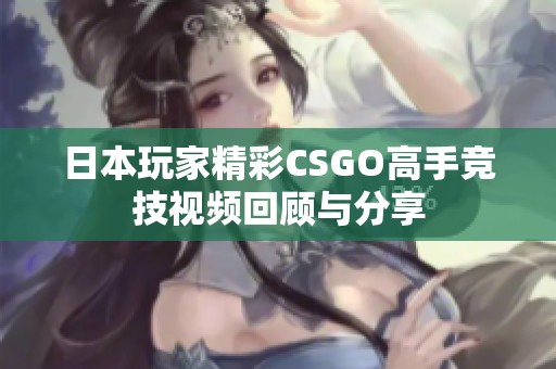 日本玩家精彩CSGO高手竞技视频回顾与分享