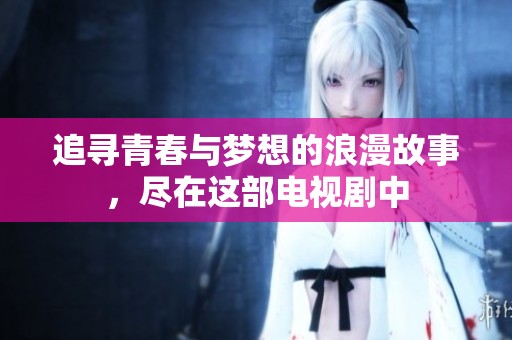 追寻青春与梦想的浪漫故事，尽在这部电视剧中