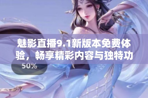 魅影直播9.1新版本免费体验，畅享精彩内容与独特功能