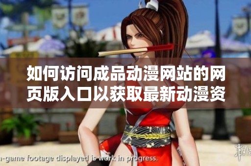 如何访问成品动漫网站的网页版入口以获取最新动漫资源