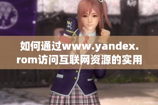 如何通过www.yandex.rom访问互联网资源的实用指南