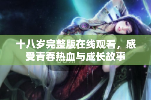 十八岁完整版在线观看，感受青春热血与成长故事
